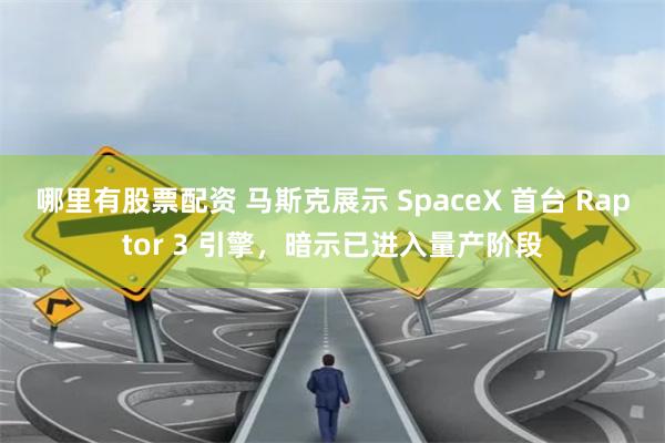 哪里有股票配资 马斯克展示 SpaceX 首台 Raptor 3 引擎，暗示已进入量产阶段