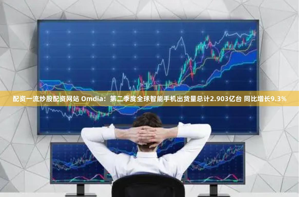 配资一流炒股配资网站 Omdia：第二季度全球智能手机出货量总计2.903亿台 同比增长9.3%