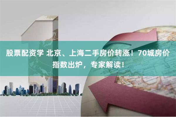 股票配资学 北京、上海二手房价转涨！70城房价指数出炉，专家解读！