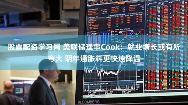 股票配资学习网 美联储理事Cook：就业增长或有所夸大 明年通胀料更快速降温