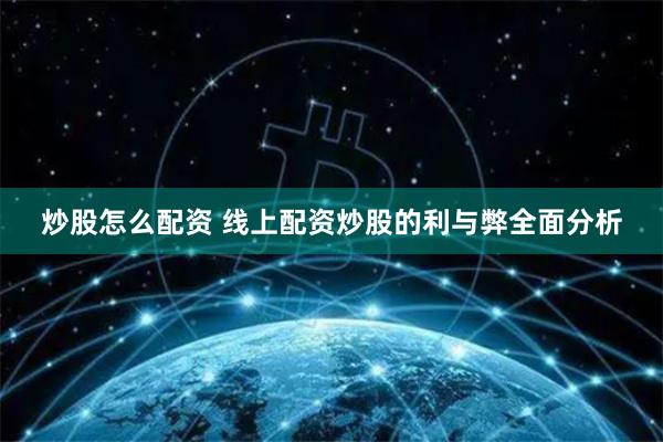 炒股怎么配资 线上配资炒股的利与弊全面分析