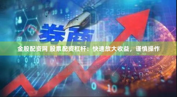 金股配资网 股票配资杠杆：快速放大收益，谨慎操作