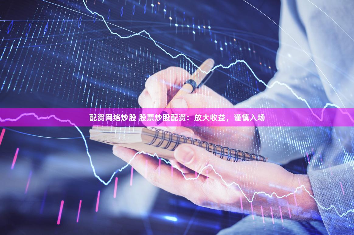 配资网络炒股 股票炒股配资：放大收益，谨慎入场