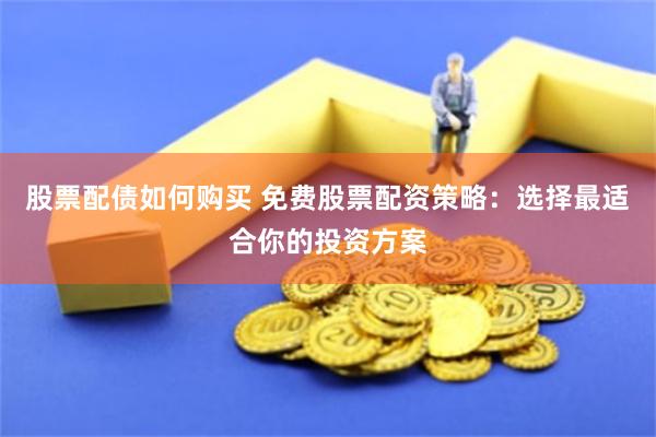 股票配债如何购买 免费股票配资策略：选择最适合你的投资方案