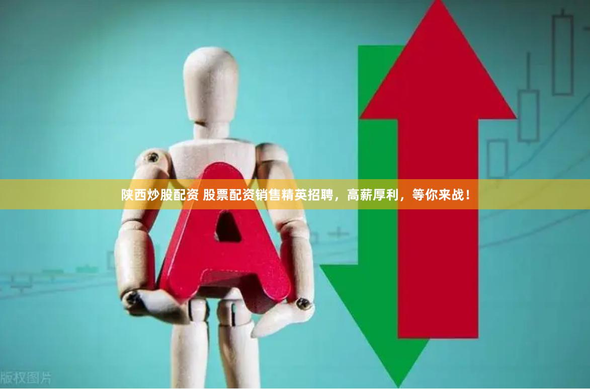 陕西炒股配资 股票配资销售精英招聘，高薪厚利，等你来战！
