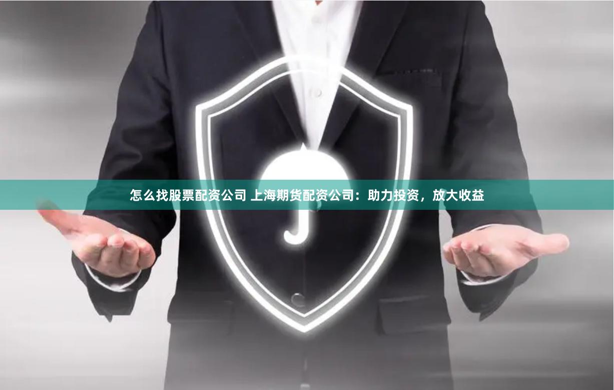 怎么找股票配资公司 上海期货配资公司：助力投资，放大收益