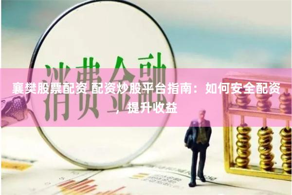 襄樊股票配资 配资炒股平台指南：如何安全配资，提升收益