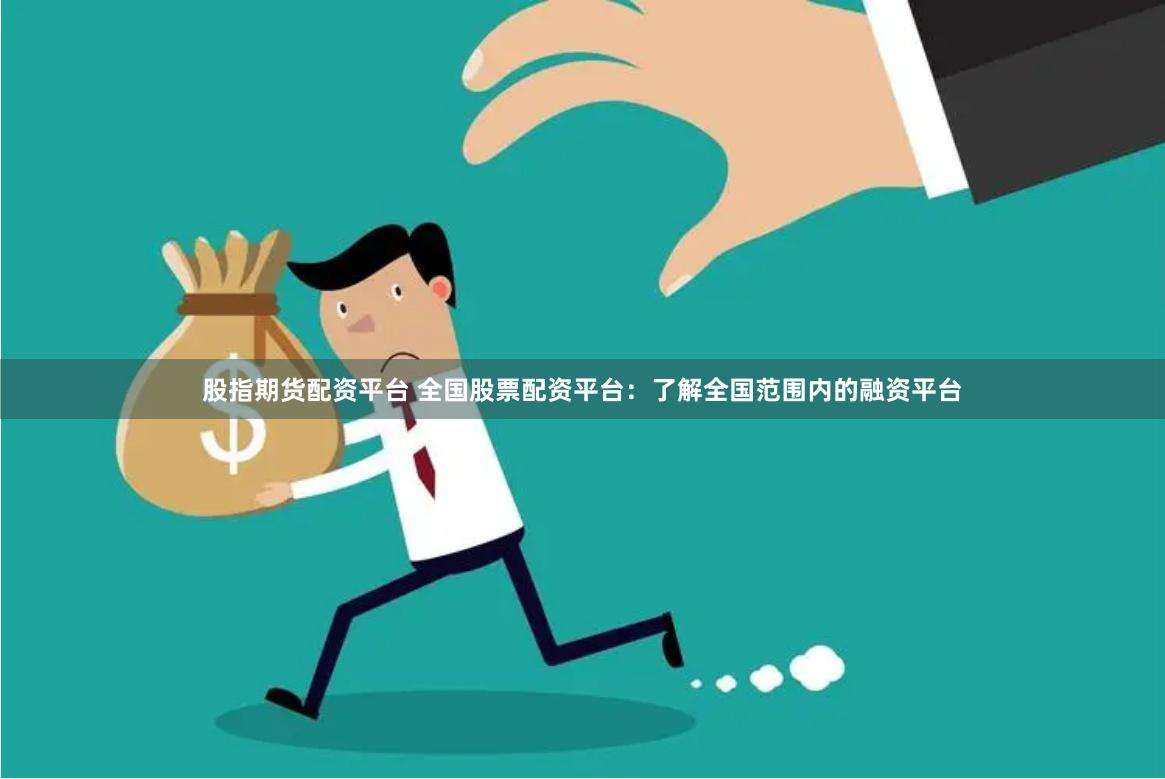 股指期货配资平台 全国股票配资平台：了解全国范围内的融资平台