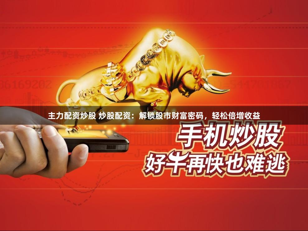 主力配资炒股 炒股配资：解锁股市财富密码，轻松倍增收益