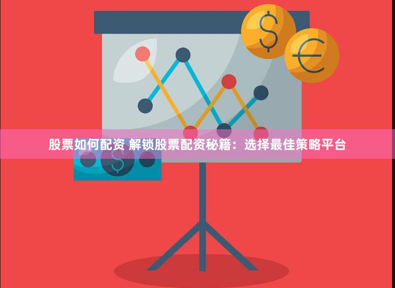 股票如何配资 解锁股票配资秘籍：选择最佳策略平台