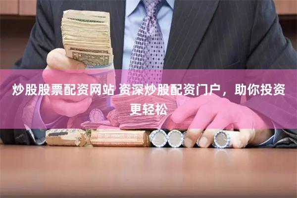 炒股股票配资网站 资深炒股配资门户，助你投资更轻松