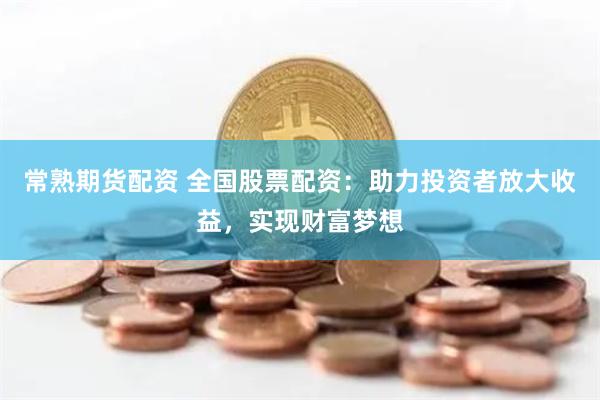 常熟期货配资 全国股票配资：助力投资者放大收益，实现财富梦想