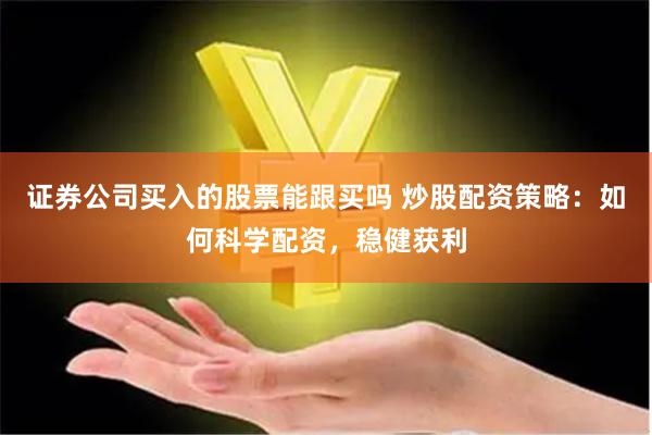 证券公司买入的股票能跟买吗 炒股配资策略：如何科学配资，稳健获利