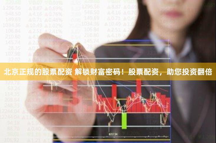 北京正规的股票配资 解锁财富密码！股票配资，助您投资翻倍