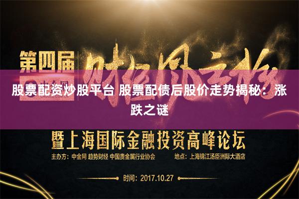 股票配资炒股平台 股票配债后股价走势揭秘：涨跌之谜
