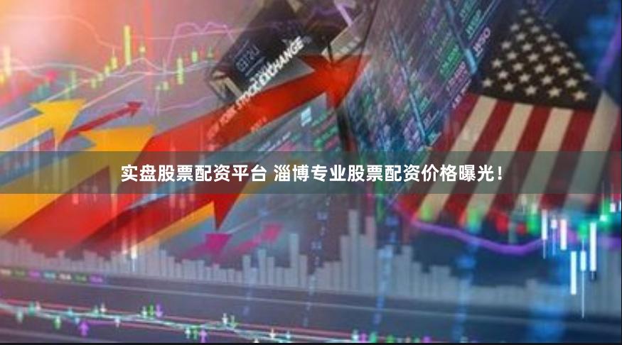 实盘股票配资平台 淄博专业股票配资价格曝光！