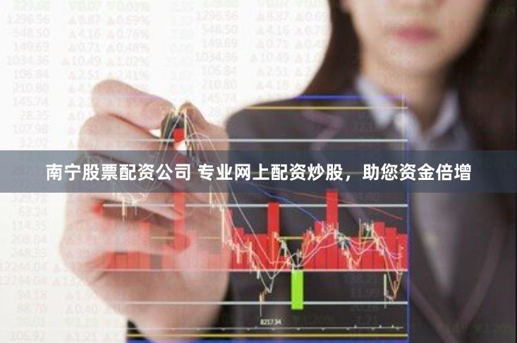 南宁股票配资公司 专业网上配资炒股，助您资金倍增
