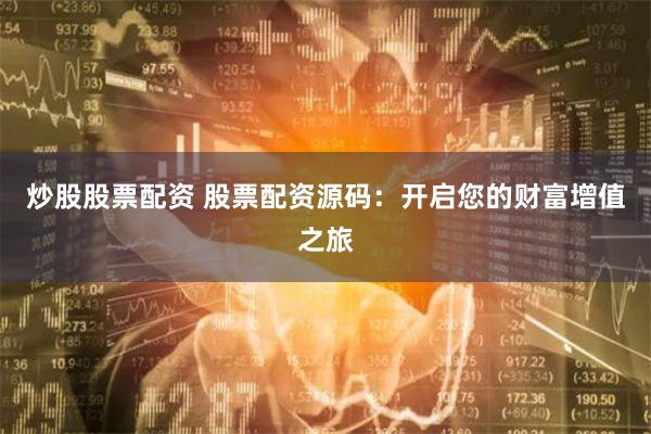 炒股股票配资 股票配资源码：开启您的财富增值之旅