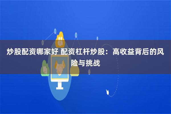 炒股配资哪家好 配资杠杆炒股：高收益背后的风险与挑战