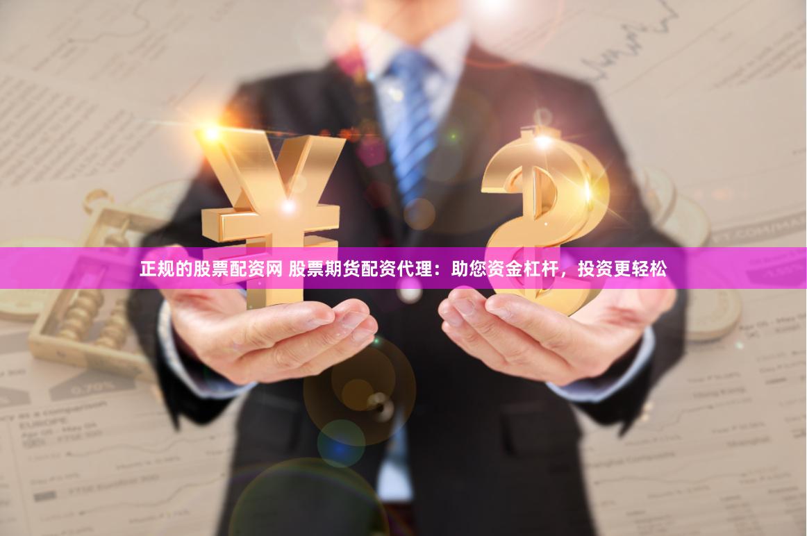 正规的股票配资网 股票期货配资代理：助您资金杠杆，投资更轻松