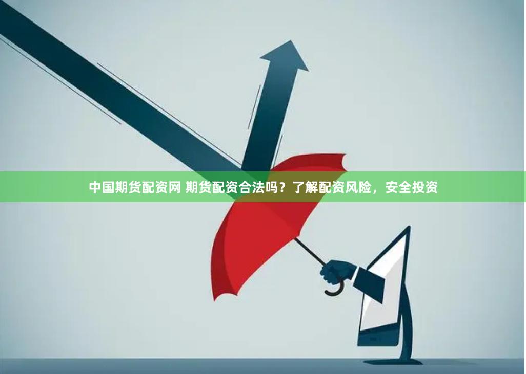 中国期货配资网 期货配资合法吗？了解配资风险，安全投资