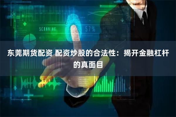 东莞期货配资 配资炒股的合法性：揭开金融杠杆的真面目