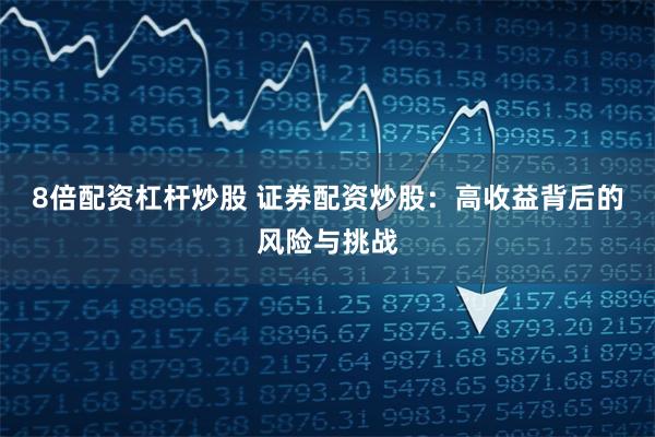 8倍配资杠杆炒股 证券配资炒股：高收益背后的风险与挑战