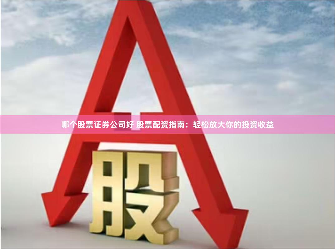 哪个股票证券公司好 股票配资指南：轻松放大你的投资收益
