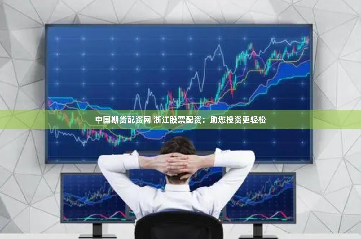 中国期货配资网 浙江股票配资：助您投资更轻松