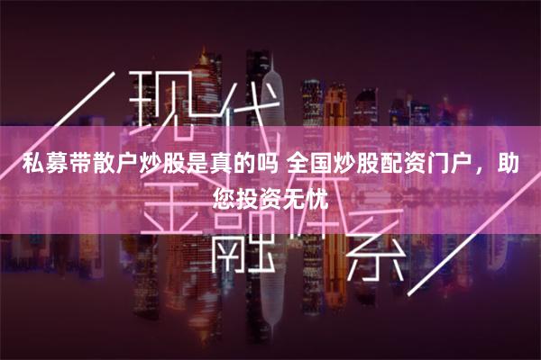 私募带散户炒股是真的吗 全国炒股配资门户，助您投资无忧