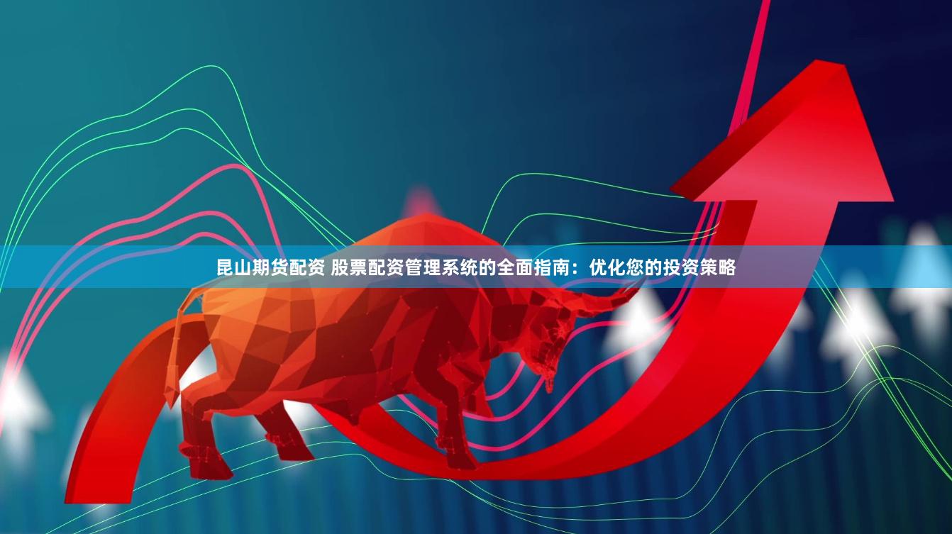 昆山期货配资 股票配资管理系统的全面指南：优化您的投资策略