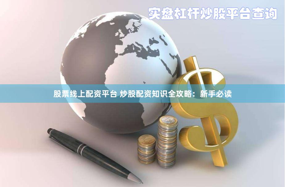 股票线上配资平台 炒股配资知识全攻略：新手必读