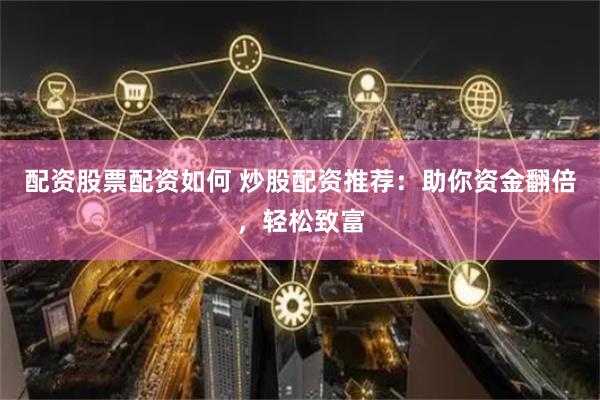 配资股票配资如何 炒股配资推荐：助你资金翻倍，轻松致富