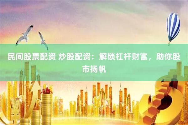 民间股票配资 炒股配资：解锁杠杆财富，助你股市扬帆