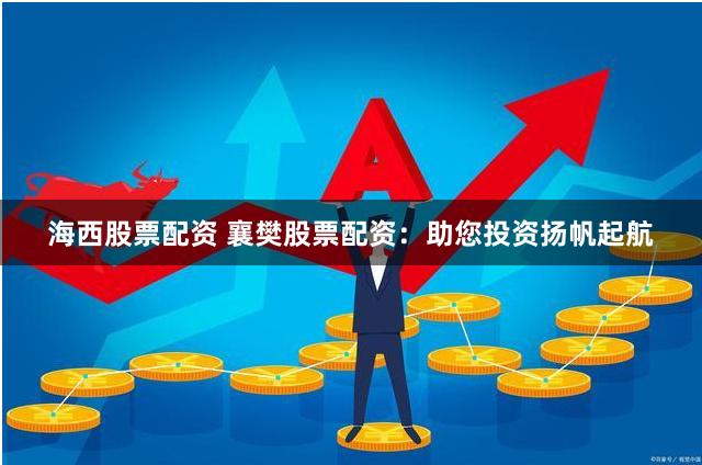 海西股票配资 襄樊股票配资：助您投资扬帆起航