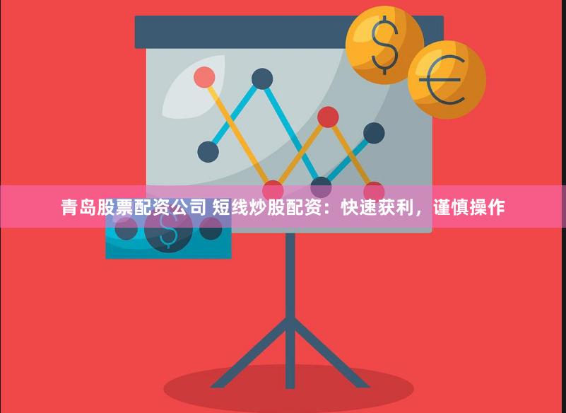 青岛股票配资公司 短线炒股配资：快速获利，谨慎操作